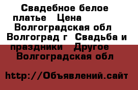Свадебное белое  платье › Цена ­ 10 000 - Волгоградская обл., Волгоград г. Свадьба и праздники » Другое   . Волгоградская обл.